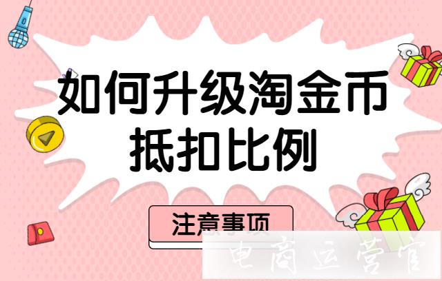 如何升级淘金币抵扣比例?淘金币抵扣注意事项